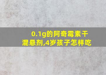 0.1g的阿奇霉素干混悬剂,4岁孩子怎样吃