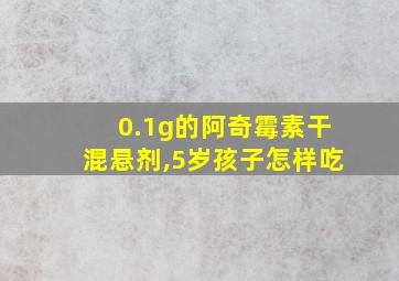 0.1g的阿奇霉素干混悬剂,5岁孩子怎样吃