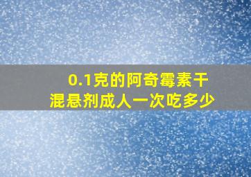 0.1克的阿奇霉素干混悬剂成人一次吃多少