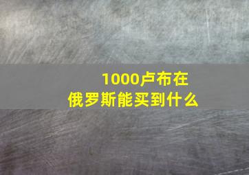 1000卢布在俄罗斯能买到什么