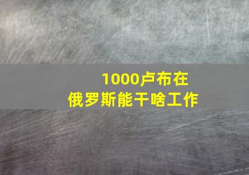 1000卢布在俄罗斯能干啥工作