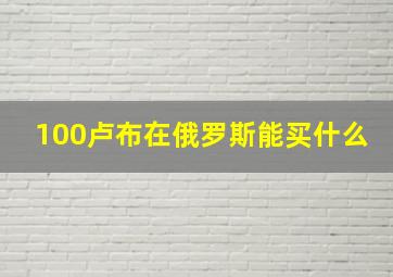 100卢布在俄罗斯能买什么