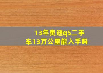 13年奥迪q5二手车13万公里能入手吗