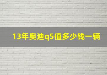 13年奥迪q5值多少钱一辆