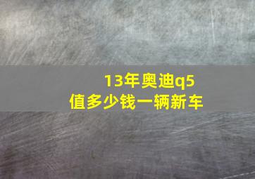 13年奥迪q5值多少钱一辆新车