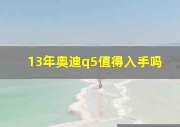 13年奥迪q5值得入手吗