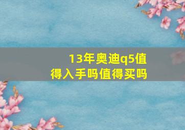 13年奥迪q5值得入手吗值得买吗