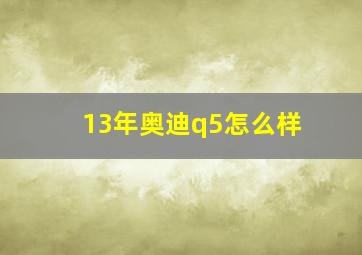 13年奥迪q5怎么样