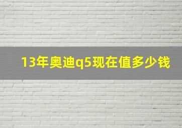 13年奥迪q5现在值多少钱