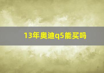 13年奥迪q5能买吗