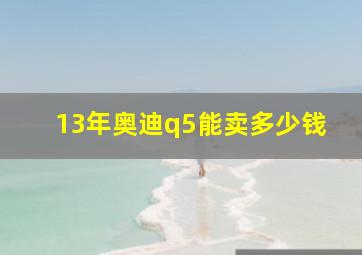 13年奥迪q5能卖多少钱