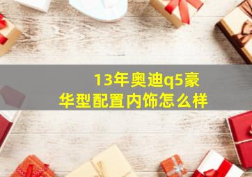 13年奥迪q5豪华型配置内饰怎么样