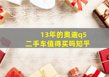 13年的奥迪q5二手车值得买吗知乎