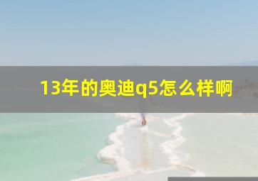 13年的奥迪q5怎么样啊