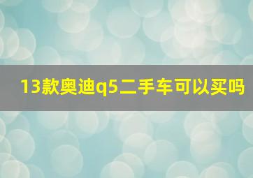 13款奥迪q5二手车可以买吗