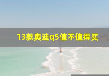 13款奥迪q5值不值得买