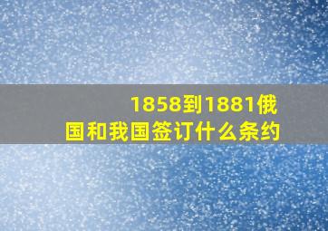 1858到1881俄国和我国签订什么条约