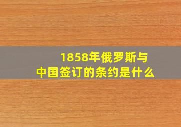 1858年俄罗斯与中国签订的条约是什么