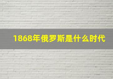 1868年俄罗斯是什么时代