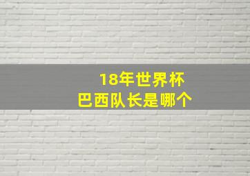 18年世界杯巴西队长是哪个