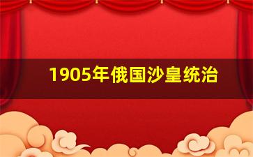 1905年俄国沙皇统治