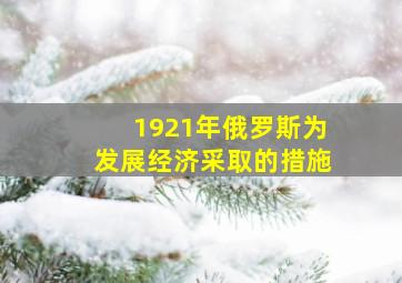 1921年俄罗斯为发展经济采取的措施