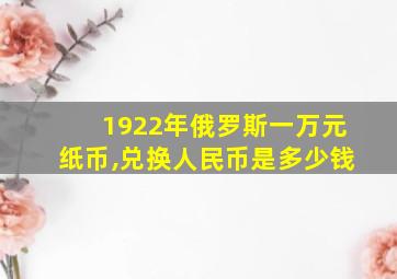 1922年俄罗斯一万元纸币,兑换人民币是多少钱