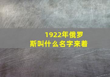 1922年俄罗斯叫什么名字来着