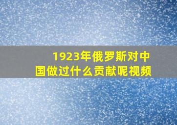 1923年俄罗斯对中国做过什么贡献呢视频