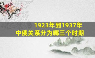 1923年到1937年中俄关系分为哪三个时期