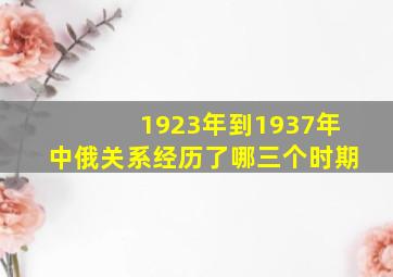 1923年到1937年中俄关系经历了哪三个时期