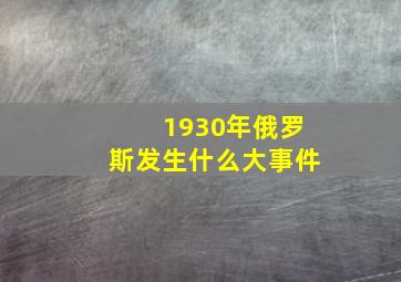 1930年俄罗斯发生什么大事件