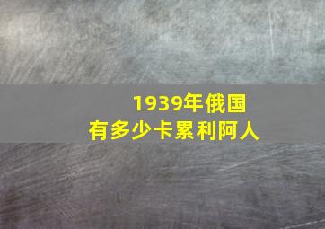 1939年俄国有多少卡累利阿人