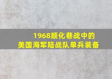 1968顺化巷战中的美国海军陆战队单兵装备