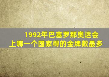 1992年巴塞罗那奥运会上哪一个国家得的金牌数最多