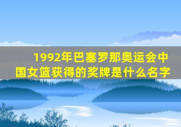 1992年巴塞罗那奥运会中国女篮获得的奖牌是什么名字