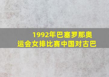 1992年巴塞罗那奥运会女排比赛中国对古巴