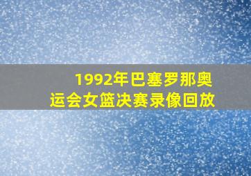 1992年巴塞罗那奥运会女篮决赛录像回放