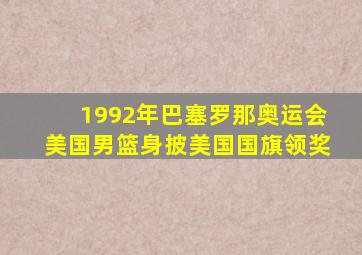 1992年巴塞罗那奥运会美国男篮身披美国国旗领奖