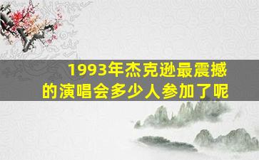 1993年杰克逊最震撼的演唱会多少人参加了呢