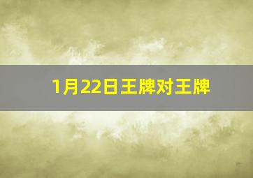 1月22日王牌对王牌