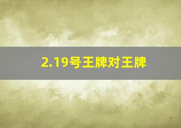 2.19号王牌对王牌