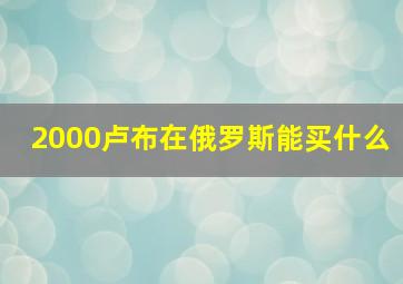 2000卢布在俄罗斯能买什么