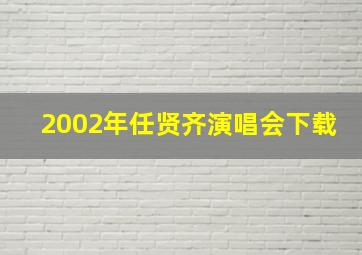 2002年任贤齐演唱会下载