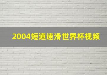 2004短道速滑世界杯视频