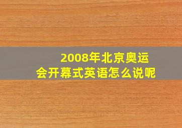 2008年北京奥运会开幕式英语怎么说呢