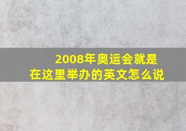 2008年奥运会就是在这里举办的英文怎么说