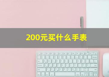 200元买什么手表