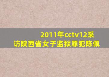 2011年cctv12采访陕西省女子监狱罪犯陈佩