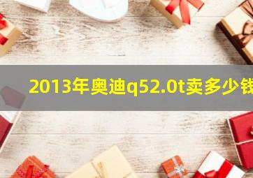 2013年奥迪q52.0t卖多少钱